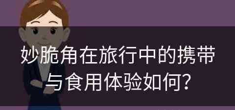 妙脆角在旅行中的携带与食用体验如何？